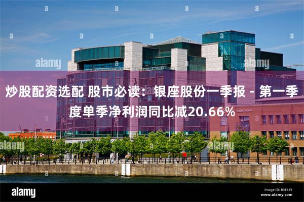 炒股配资选配 股市必读：银座股份一季报 - 第一季度单季净利润同比减20.66%