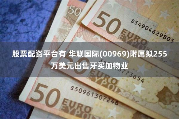 股票配资平台有 华联国际(00969)附属拟255万美元出售牙买加物业