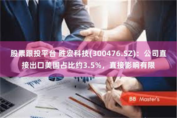 股票跟投平台 胜宏科技(300476.SZ)：公司直接出口美国占比约3.5%，直接影响有限