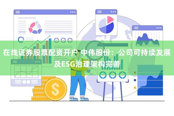 在线证券股票配资开户 中伟股份：公司可持续发展及ESG治理架构完善