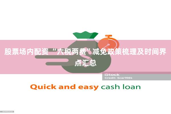 股票场内配资 “六税两费”减免政策梳理及时间界点汇总